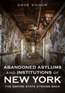 Abandoned Asylums and Institutions of New York: The Empire State Strikes Back - Dave Snook - 9781634995030