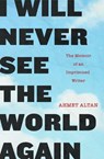 I Will Never See the World Again - Ahmet Altan - 9781635420005