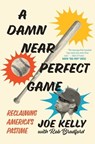 A Damn Near Perfect Game: Reclaiming America's Pastime - Joe Kelly - 9781635768893