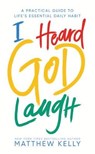 I Heard God Laugh: A Practical Guide to Life's Essential Daily Habit - Matthew Kelly - 9781635821383