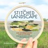 The Stitched Landscape: An Embroidery Field Guide to the Textures, Colors, and Lines of the Natural World - Anna Hultin - 9781635868456