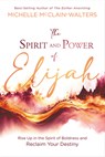 The Spirit and Power of Elijah: Rise Up in the Spirit of Boldness and Reclaim Your Destiny - Michelle McClain-Walters - 9781636411583