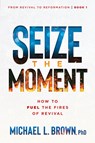 Seize the Moment: How to Fuel the Fires of Revival Volume 1 - Michael L. Brown - 9781636413396