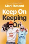 Keep on Keeping on: How to Die Young...as Old as Possible - Mark Rutland - 9781636414225