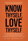 Know Thyself, Love Thyself: A Practical Roadmap for Optimizing Performance through Mental Fitness, Cultivating Healthy Relationships, and Creating - Mike Wandler - 9781636802695