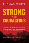 Strong and Courageous: Timeless Truths to Conquer Fear, Crush Anxiety, and Defeat Despair in an Uncertain World - Thomas White - 9781636805412