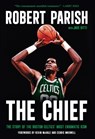 The Chief: The Story of the Boston Celtics' Most Enigmatic Icon - Robert Parish - 9781637279618