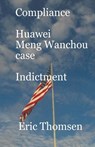 Compliance Huawei Meng Wanzhou Case - Indictment - Thomsen Eric Thomsen - 9781637526491