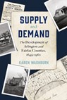 Supply and Demand: The Development of Arlington and Fairfax Counties, 1649-1960 - Karen Washburn - 9781637555804