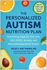 The Personalized Autism Nutrition Plan: Nourishing Hope for Kids with Asd, Adhd, Anxiety, and Neurodevelopmental Delays - Julie S. Matthews - 9781637746110
