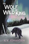 The Wolf and the Wild King - K. V. Johansen - 9781637890943