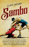 Sambo: Ein unverzichtbarer Leitfaden zu einer Kampfkunst, die Judo, Jiu-Jitsu und Ringen ähnelt, samt Würfen, Grappling-Stilen, Griffen und Unterwerfu - Clint Sharp - 9781638184546