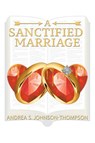 A SANCTIFIED MARRIAGE - Andrea S. Johnson-Thompson - 9781639038190