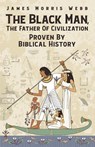 The Black Man, The Father Of Civilization Proven By Biblical History - James M Webb - 9781639230310
