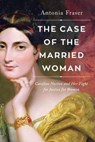The Case of the Married Woman: Caroline Norton and Her Fight for Women's Justice - Antonia Fraser - 9781639361571