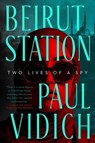 Beirut Station: Two Lives of a Spy: A Novel - Paul Vidich - 9781639365111