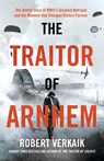 The Traitor of Arnhem: The Untold Story of Wwii's Greatest Betrayal and the Moment That Changed History Forever - Robert Verkaik - 9781639368273
