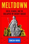 Meltdown: Greed, Scandal, and the Collapse of Credit Suisse - Duncan Mavin - 9781639368693