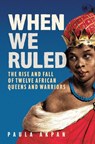 When We Ruled: The Rise and Fall of Twelve African Queens and Warriors - Paula Akpan - 9781639368877