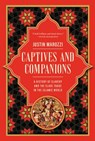 Captives and Companions: A History of Slavery and the Slave Trade in the Islamic World - Justin Marozzi - 9781639369737