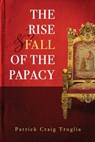 The Rise and Fall of the Papacy - Patrick (Craig) Truglia - 9781639410323