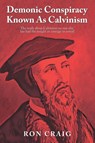 Demonic Conspiracy Known As Calvinism - Ron Craig - 9781639452491