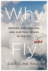 Why Fly: Seeking Awe, Healing, and Our True Selves in the Sky - Caroline Paul - 9781639734993