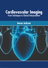 Cardiovascular Imaging: From Techniques to Clinical Interpretation - Aaron Jackson - 9781639877843