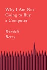 Why I Am Not Going to Buy a Computer - Wendell Berry - 9781640094574