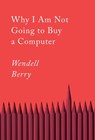Why I Am Not Going to Buy a Computer - Wendell Berry - 9781640094574