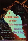 A Field Guide to the Subterranean: Reclaiming the Deep Earth and Our Deepest Selves - Justin Hocking - 9781640097698