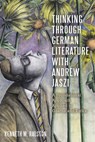 Thinking Through German Literature with Andrew Jaszi - Dr Kenneth M. Ralston - 9781640142183