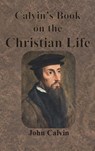 Calvin's Book on the Christian Life - John Calvin - 9781640322943