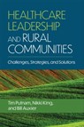 Healthcare Leadership and Rural Communities - Bill Auxier ; Nikki King ; Tim Putnam - 9781640553750
