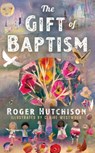The Gift of Baptism - Roger Hutchison - 9781640657540