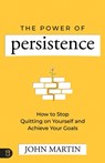 The Power of Persistence: How to Stop Quitting on Yourself and Achieve Your Goals - John Martin - 9781640954694