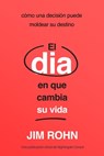 El Día En Que Cambia Su Vida (the Day That Turns Your Life Around): Cómo Una Decisión Puede Moldear Su Destino - Jim Rohn - 9781640955547