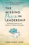 The Missing Peace in Leadership: Reclaiming Connection and Purpose in a World of Distraction - Cree Scott - 9781640957060
