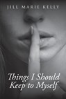 Things I Should Keep to Myself - Jill Marie Kelly - 9781640966284