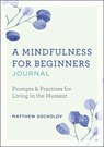 A Mindfulness for Beginners Journal: Prompts and Practices for Living in the Moment - SOCKOLOV,  Matthew - 9781641528023