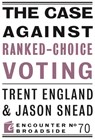 The Case Against Ranked-Choice Voting - Trent England ; Jason Snead - 9781641773690