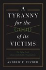 A Tyranny for the Good of its Victims - Andrew F. Puzder - 9781641774154