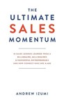The Ultimate Sales Momentum: 18 Sales Lessons Learned From a Billionaire, Millionaires & Successful Entrepreneurs and How Connections Are Made - IZUMI,  Andrew - 9781641843010