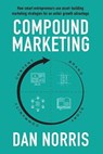 Compound Marketing: How Smart Entrepreneurs Use Asset-Building Marketing Strategies for an Unfair Growth Advantage - NORRIS,  Dan - 9781641844482