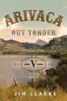 Arivaca Out Yonder - Jim Clarke - 9781641848633