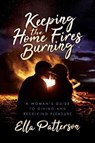 Keeping the Home Fires Burning: A Woman's Guide to Giving and Receiving Pleasure - PATTERSON,  Ella - 9781642934779