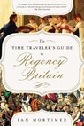 The Time Traveler's Guide to Regency Britain: A Handbook for Visitors to 1789-1830 - Ian Mortimer - 9781643138817