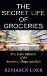 The Secret Life of Groceries: The Dark Miracle of the American Supermarket - Benjamin Lorr - 9781643588643