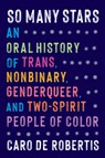 So Many Stars: An Oral History of Trans, Nonbinary, Genderqueer, and Two-Spirit People of Color - Caro de Robertis - 9781643756875
