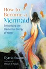 How to Become a Mermaid - Elyrria Swann - 9781644114513